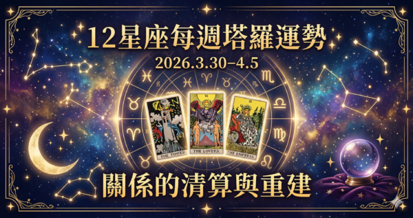 12星座每週塔羅運勢｜2026.3.30–4.5｜關係的清算與重建